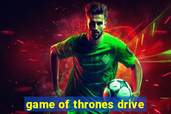 game of thrones drive